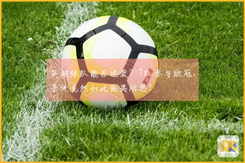 英超球队能否逆袭？7队参与欧冠，条件竟然如此匪夷所思！
