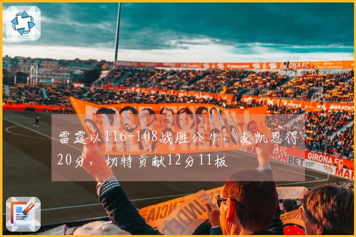 雷霆以116-108战胜公牛，麦凯恩得20分，切特贡献12分11板