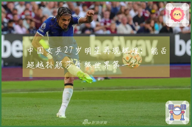 中国女乒27岁明星再现辉煌：能否超越孙颖莎晋级世界第一？