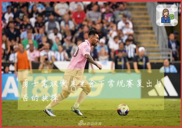 勇士需权衡库里余下常规赛复出与否的抉择