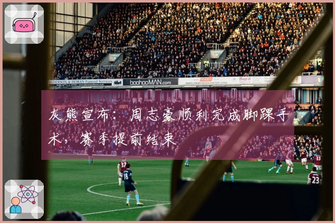 灰熊宣布：周志豪顺利完成脚踝手术，赛季提前结束