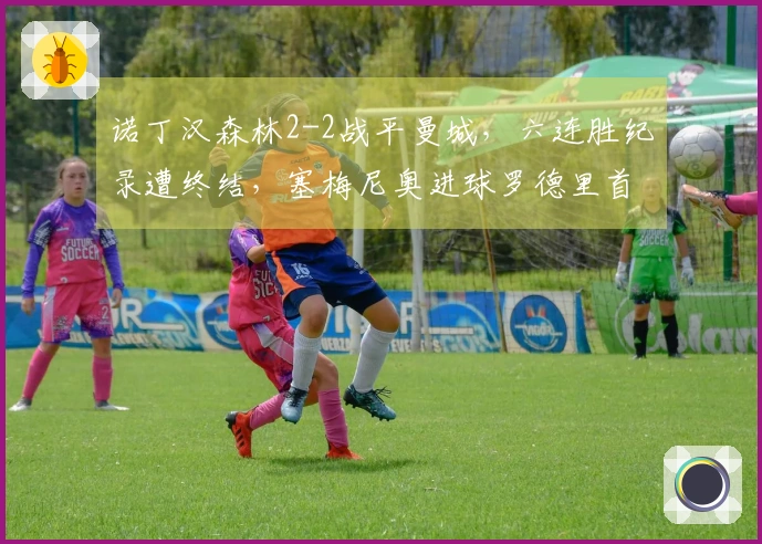 诺丁汉森林2-2战平曼城，六连胜纪录遭终结，塞梅尼奥进球罗德里首开记录