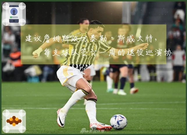 建议詹姆斯效仿泰勒·斯威夫特，与每支球队签订一周的退役巡演协议
