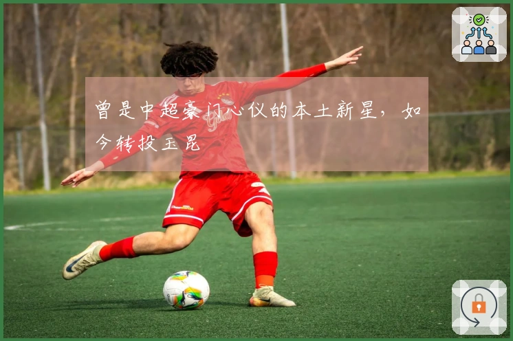 曾是中超豪门心仪的本土新星，如今转投玉昆