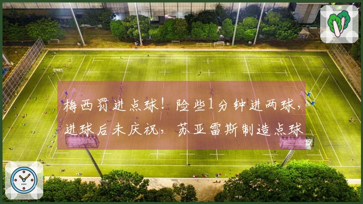 梅西罚进点球！险些1分钟进两球，进球后未庆祝，苏亚雷斯制造点球机会