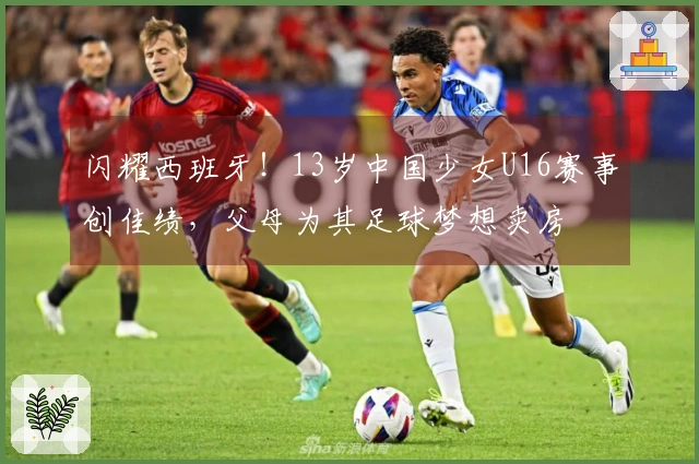 闪耀西班牙！13岁中国少女U16赛事创佳绩，父母为其足球梦想卖房