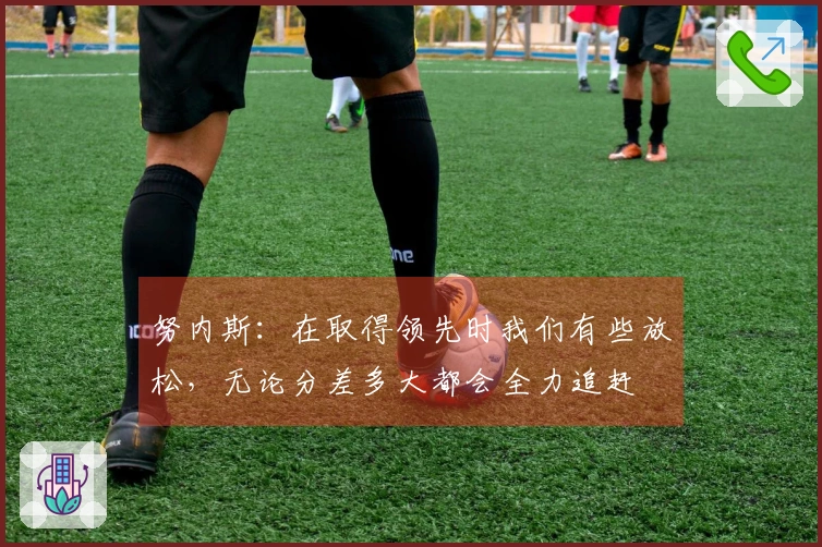 努内斯：在取得领先时我们有些放松，无论分差多大都会全力追赶