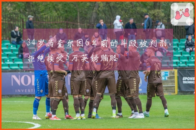 34岁马奎尔因6年前的斗殴被判刑，拒绝接受5万英镑贿赂
