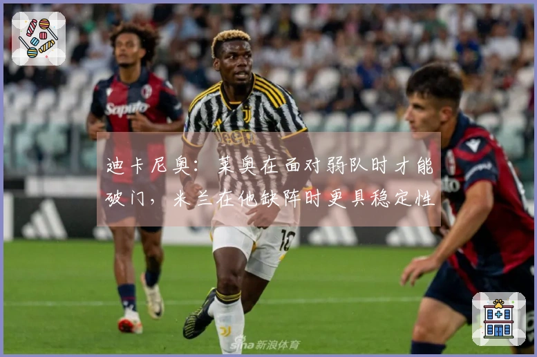 迪卡尼奥：莱奥在面对弱队时才能破门，米兰在他缺阵时更具稳定性