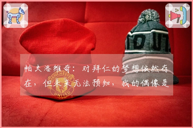 帕夫洛维奇：对拜仁的梦想依然存在，但未来无法预知，我的偶像是C罗