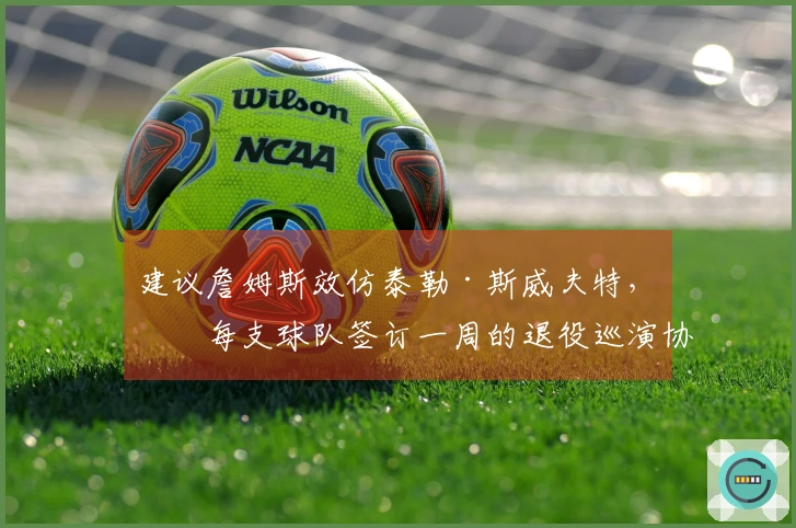 建议詹姆斯效仿泰勒·斯威夫特，与每支球队签订一周的退役巡演协议