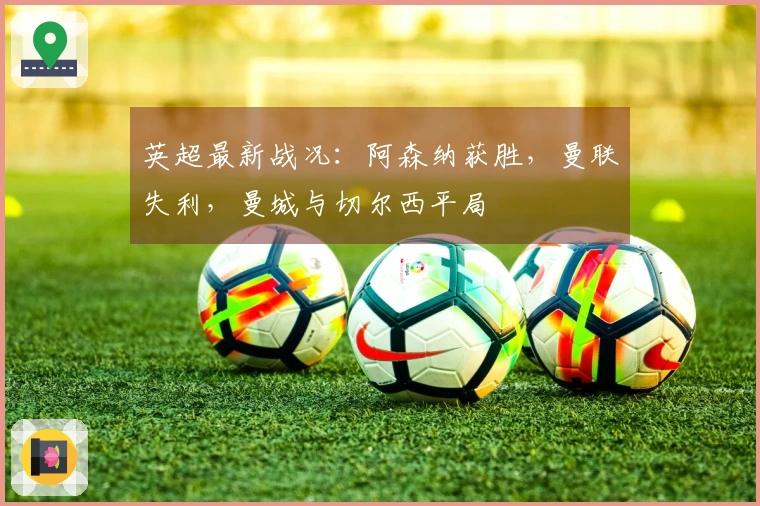 英超最新战况：阿森纳获胜，曼联失利，曼城与切尔西平局