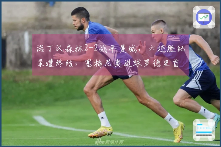 诺丁汉森林2-2战平曼城，六连胜纪录遭终结，塞梅尼奥进球罗德里首开记录